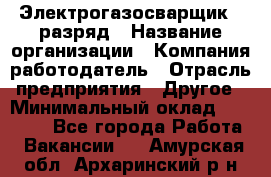 Электрогазосварщик 5 разряд › Название организации ­ Компания-работодатель › Отрасль предприятия ­ Другое › Минимальный оклад ­ 25 000 - Все города Работа » Вакансии   . Амурская обл.,Архаринский р-н